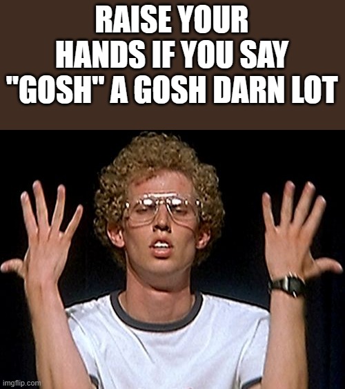 Napoleon Dynamite Gosh Meme |  RAISE YOUR HANDS IF YOU SAY "GOSH" A GOSH DARN LOT | image tagged in napolen dynamite,gosh,napoleon dynamite pretty serious,napoleon dynamite skills,funny,memes | made w/ Imgflip meme maker