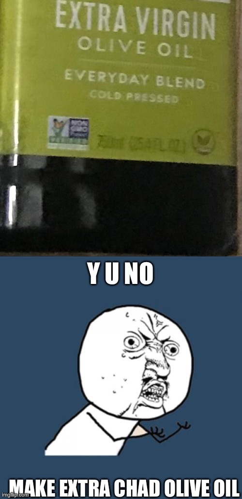 I just noticed this. |  Y U NO; MAKE EXTRA CHAD OLIVE OIL | image tagged in memes,y u no,chad,virgin,olive,oil | made w/ Imgflip meme maker