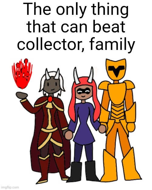 I am joking so please don't take this seriously Evil-ish | The only thing that can beat collector, family | made w/ Imgflip meme maker