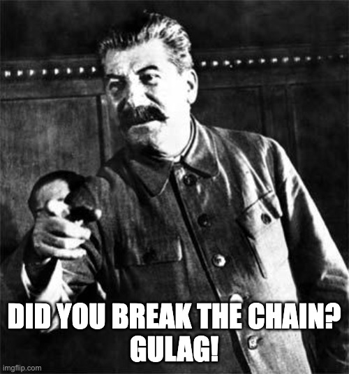 Stalin | DID YOU BREAK THE CHAIN?
GULAG! | image tagged in stalin,memes,chain,imgflip,joseph stalin,gulag | made w/ Imgflip meme maker
