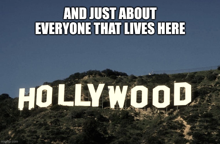 Scumbag Hollywood | AND JUST ABOUT EVERYONE THAT LIVES HERE | image tagged in scumbag hollywood | made w/ Imgflip meme maker