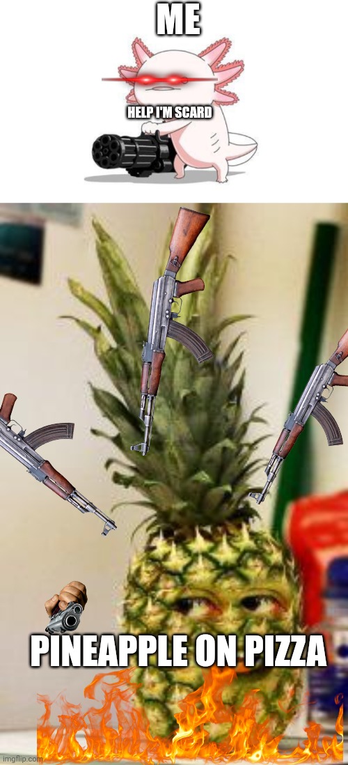 ME; HELP I'M SCARD; PINEAPPLE ON PIZZA | image tagged in axolotl gun,pinapple | made w/ Imgflip meme maker