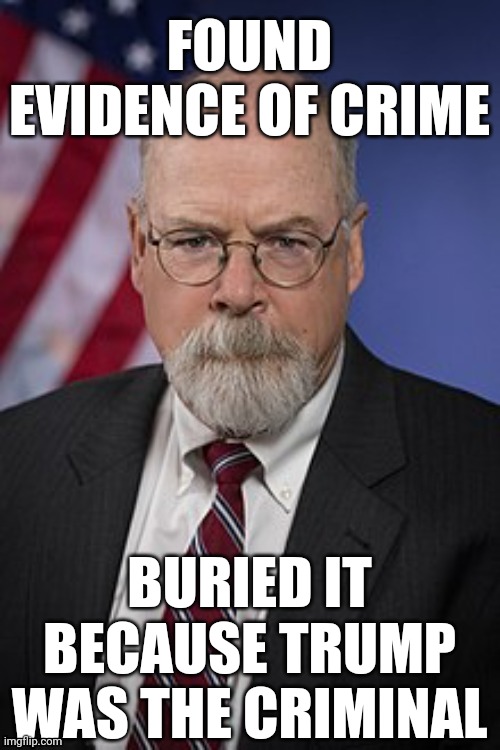 Just another corrupt Trump lackey | FOUND EVIDENCE OF CRIME; BURIED IT BECAUSE TRUMP WAS THE CRIMINAL | image tagged in john durham,donald trump,buried,evidence | made w/ Imgflip meme maker