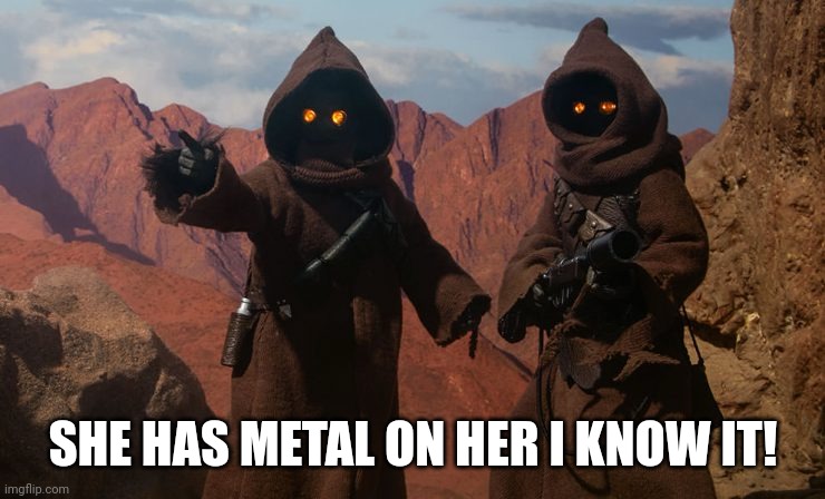 Jawa | SHE HAS METAL ON HER I KNOW IT! | image tagged in jawa | made w/ Imgflip meme maker
