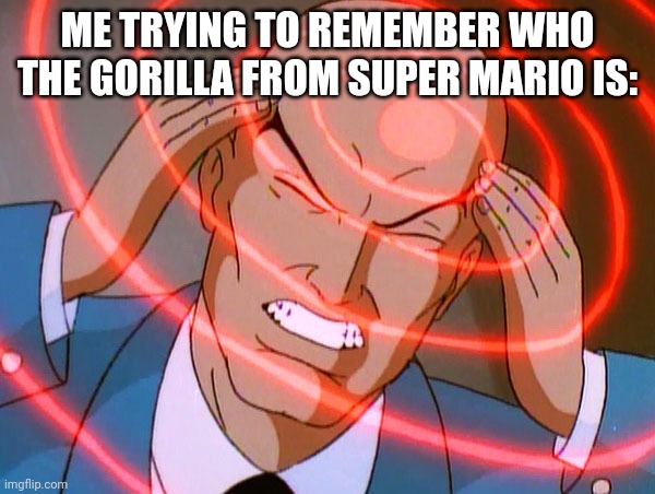 Was it Luigi? | ME TRYING TO REMEMBER WHO THE GORILLA FROM SUPER MARIO IS: | image tagged in professor x | made w/ Imgflip meme maker