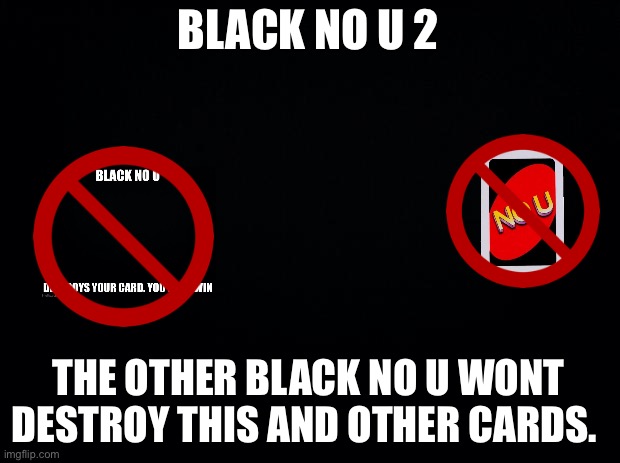 Black No U 2 | BLACK NO U 2; THE OTHER BLACK NO U WONT DESTROY THIS AND OTHER CARDS. | image tagged in black background | made w/ Imgflip meme maker