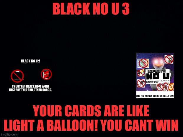 Black background | BLACK NO U 3; YOUR CARDS ARE LIKE LIGHT A BALLOON! YOU CANT WIN | image tagged in black background | made w/ Imgflip meme maker