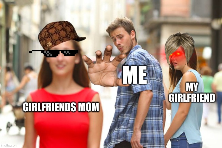 Distracted Boyfriend | ME; MY GIRLFRIEND; GIRLFRIENDS MOM | image tagged in memes,distracted boyfriend | made w/ Imgflip meme maker