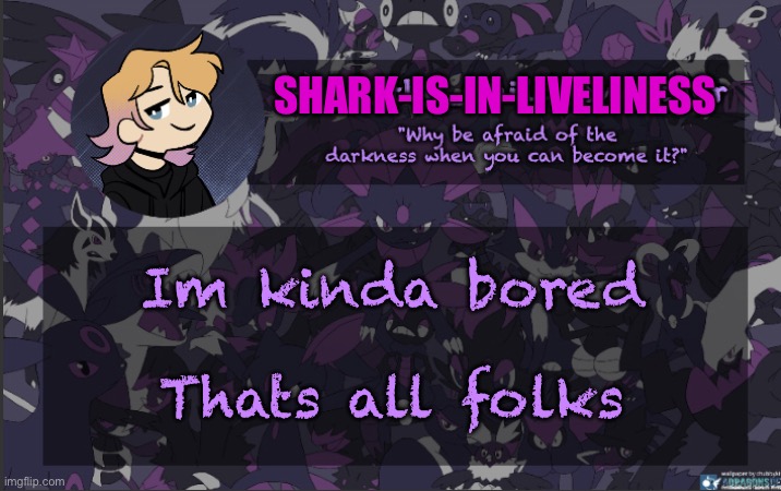 . | SHARK-IS-IN-LIVELINESS; Im kinda bored; Thats all folks | made w/ Imgflip meme maker