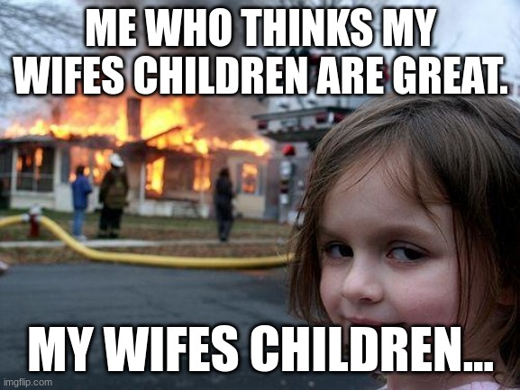 Disaster Girl | ME WHO THINKS MY WIFES CHILDREN ARE GREAT. MY WIFES CHILDREN... | image tagged in memes,disaster girl | made w/ Imgflip meme maker