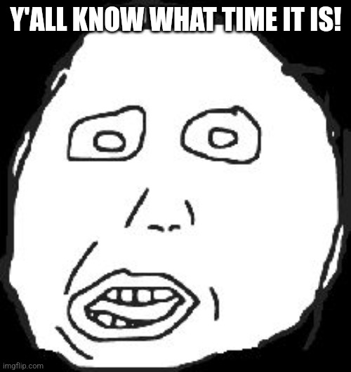 Herp derp | Y'ALL KNOW WHAT TIME IT IS! | image tagged in herp derp | made w/ Imgflip meme maker