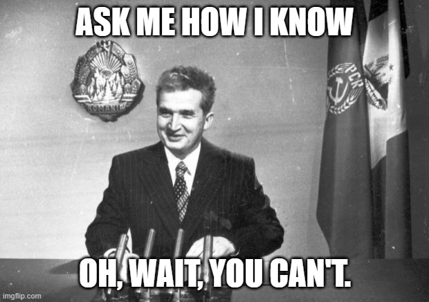 ceausescu | ASK ME HOW I KNOW OH, WAIT, YOU CAN'T. | image tagged in ceausescu | made w/ Imgflip meme maker