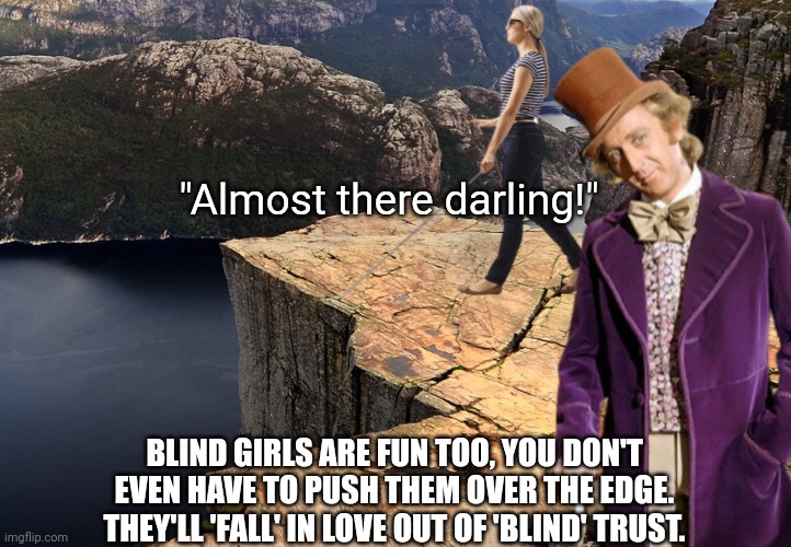"Almost there darling!" BLIND GIRLS ARE FUN TOO, YOU DON'T EVEN HAVE TO PUSH THEM OVER THE EDGE. THEY'LL 'FALL' IN LOVE OUT OF 'BLIND' TRUST | made w/ Imgflip meme maker