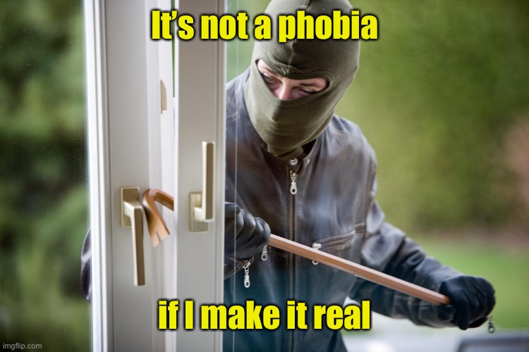 Burglar | It’s not a phobia if I make it real | image tagged in burglar | made w/ Imgflip meme maker