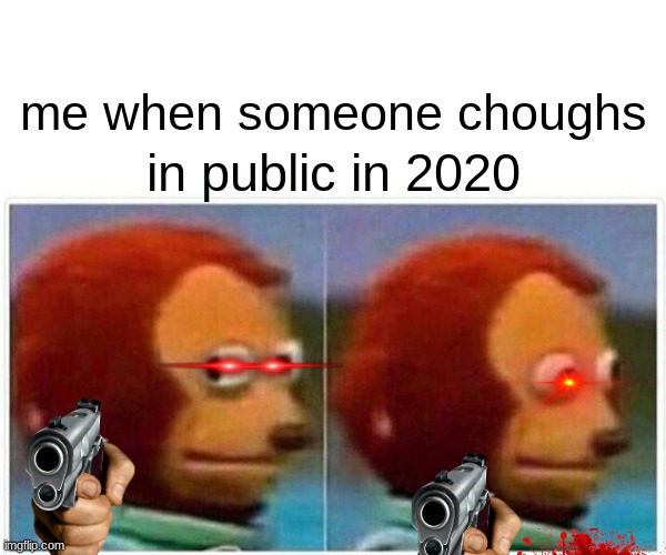 2020 be like | me when someone choughs; in public in 2020 | image tagged in memes,monkey puppet | made w/ Imgflip meme maker