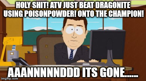 Aaaaand Its Gone Meme | HOLY SHIT! ATV JUST BEAT DRAGONITE USING POISONPOWDER! ONTO THE CHAMPION! AAANNNNNDDD ITS GONE...... | image tagged in memes,aaaaand its gone,twitchplayspokemon | made w/ Imgflip meme maker