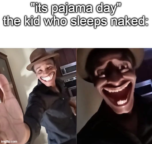 *this meme does not tolerate nudity* | "its pajama day"
the kid who sleeps naked: | image tagged in are you ready | made w/ Imgflip meme maker