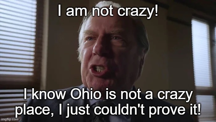 ohio. | I am not crazy! I know Ohio is not a crazy place, I just couldn't prove it! | image tagged in and he gets to be a lawyer,better call saul,ohio | made w/ Imgflip meme maker