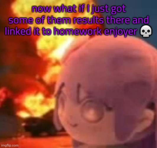 /j I'd die | now what if I just got some of them results there and linked it to homework enjoyer 💀 | image tagged in msmg | made w/ Imgflip meme maker