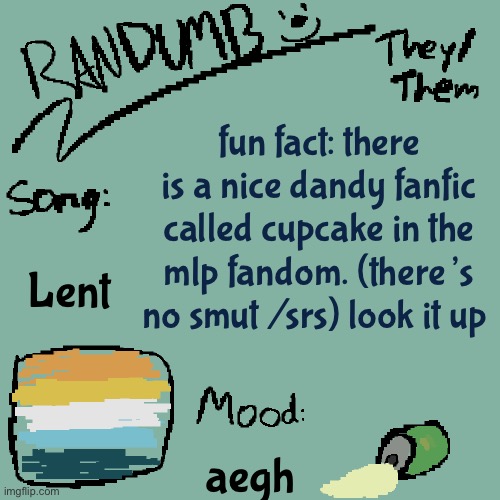 i read it and turned out perfectly fine /j | fun fact: there is a nice dandy fanfic called cupcake in the mlp fandom. (there’s no smut /srs) look it up; Lent; aegh | image tagged in randumb template 3 | made w/ Imgflip meme maker