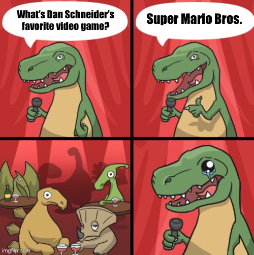 Get it? | Super Mario Bros. What’s Dan Schneider’s favorite video game? | image tagged in bad dino joke fixed textboxes | made w/ Imgflip meme maker