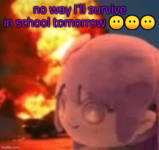 msmg | no way I'll survive in school tomorrow 😶😶😶 | image tagged in msmg | made w/ Imgflip meme maker