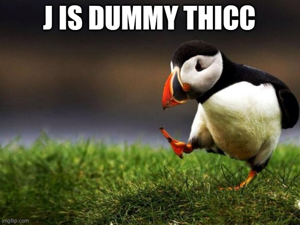 I honestly think j is dummy thicc | J IS DUMMY THICC | image tagged in memes,unpopular opinion puffin | made w/ Imgflip meme maker