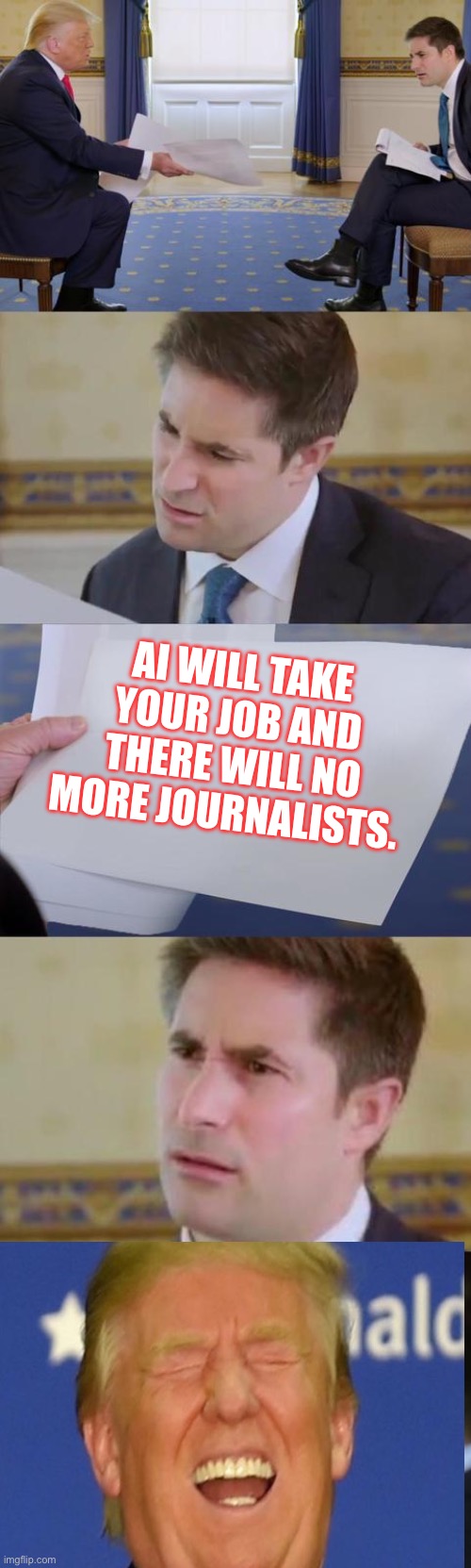 Confused Journalist | AI WILL TAKE YOUR JOB AND THERE WILL NO MORE JOURNALISTS. | image tagged in confused journalist,artificial intelligence,donald trump | made w/ Imgflip meme maker