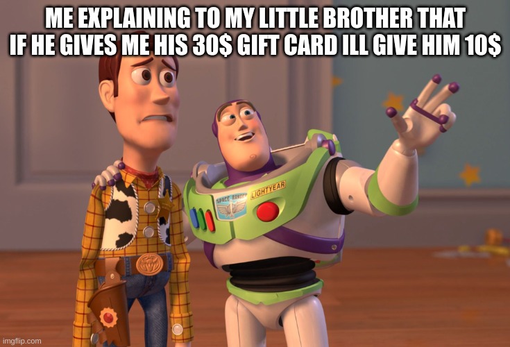 me back | ME EXPLAINING TO MY LITTLE BROTHER THAT IF HE GIVES ME HIS 30$ GIFT CARD ILL GIVE HIM 10$ | image tagged in memes,x x everywhere | made w/ Imgflip meme maker