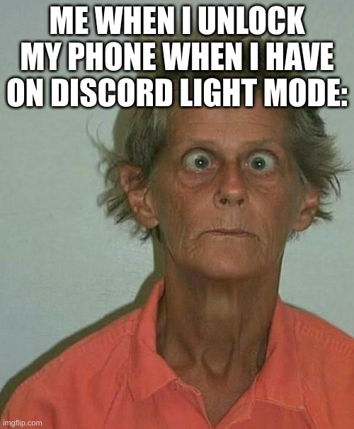 Billy Bright Eyes | ME WHEN I UNLOCK MY PHONE WHEN I HAVE ON DISCORD LIGHT MODE: | image tagged in billy bright eyes | made w/ Imgflip meme maker