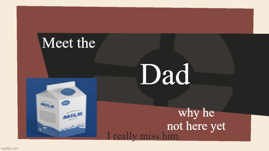 Meet the <Blank> |  Meet the; Dad; why he not here yet; I really miss him | image tagged in meet the blank,milk,dad | made w/ Imgflip meme maker