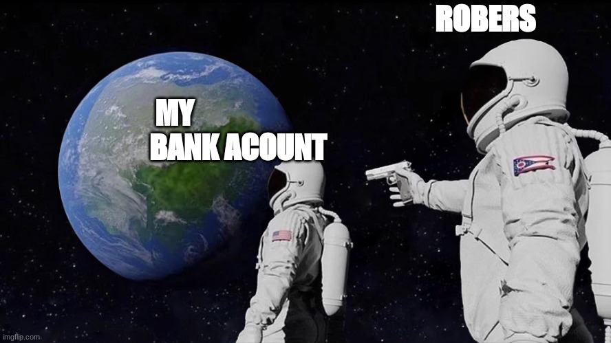 Always Has Been | ROBERS; MY BANK ACOUNT | image tagged in memes,always has been | made w/ Imgflip meme maker