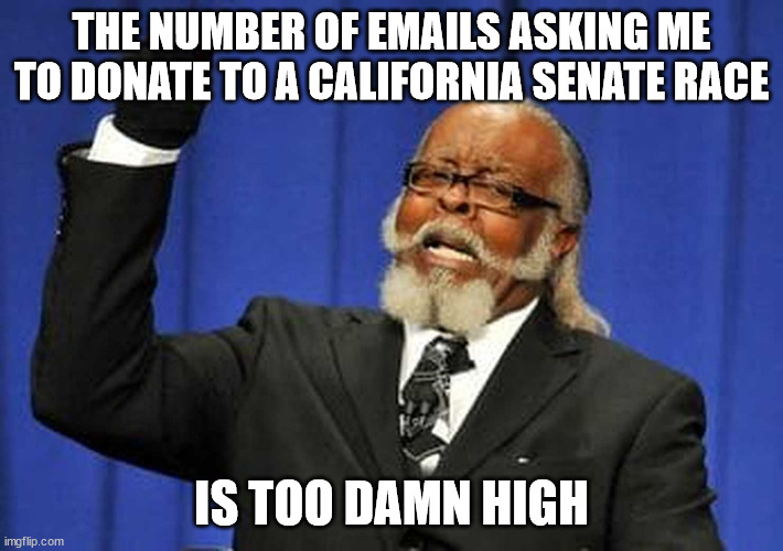 Too damn high! | THE NUMBER OF EMAILS ASKING ME TO DONATE TO A CALIFORNIA SENATE RACE; IS TOO DAMN HIGH | image tagged in too damn high | made w/ Imgflip meme maker