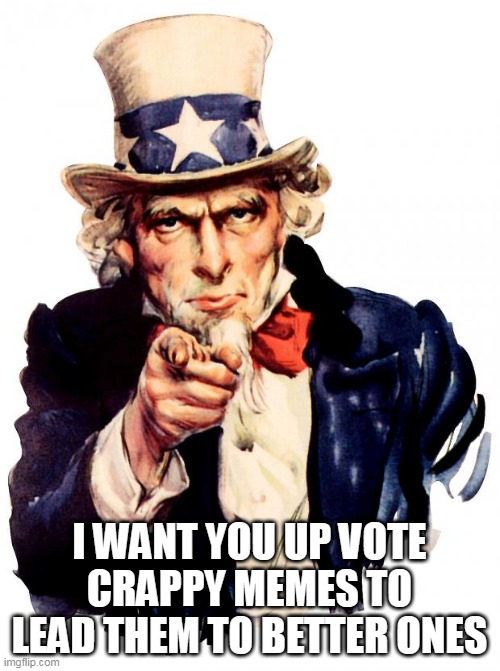 Uncle Sam Meme | I WANT YOU UP VOTE CRAPPY MEMES TO LEAD THEM TO BETTER ONES | image tagged in memes,uncle sam | made w/ Imgflip meme maker