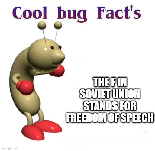 Cool Bug Facts | THE F IN SOVIET UNION STANDS FOR FREEDOM OF SPEECH | image tagged in cool bug facts,memes,funny,soviet union | made w/ Imgflip meme maker