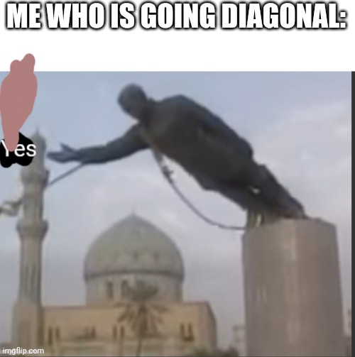 Yes Statue | ME WHO IS GOING DIAGONAL: | image tagged in yes statue | made w/ Imgflip meme maker