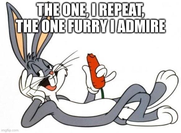 he's not even a furry, really. | THE ONE, I REPEAT, THE ONE FURRY I ADMIRE | image tagged in the adventure of bugs bunny | made w/ Imgflip meme maker