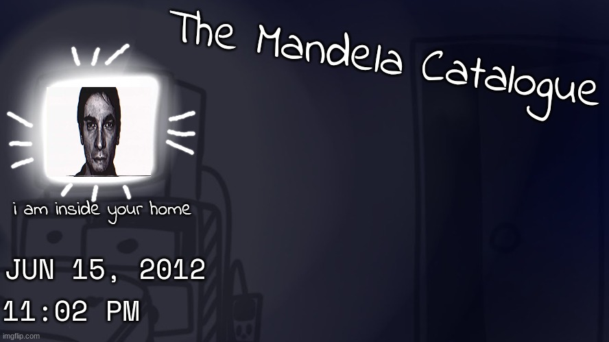 The Mandela Catalogue | The Mandela Catalogue; i am inside your home; JUN 15, 2012; 11:02 PM | image tagged in the mandela catalogue,volume 5 | made w/ Imgflip meme maker