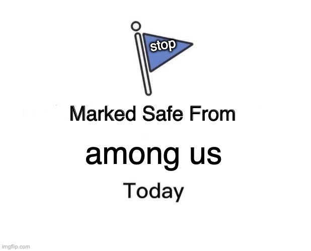 we finally did it | stop; among us | image tagged in memes,marked safe from | made w/ Imgflip meme maker