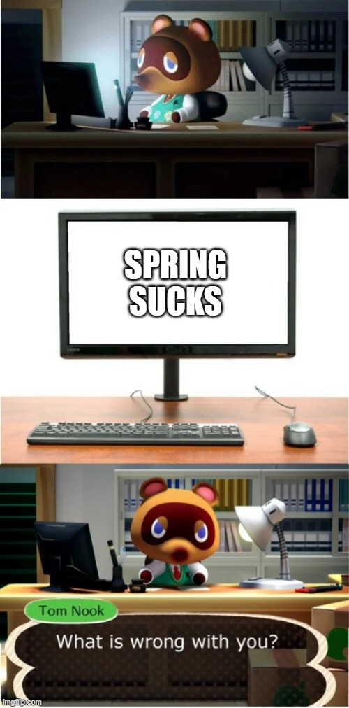 SPRING SUCKS | image tagged in tom nook what is wrong with you | made w/ Imgflip meme maker