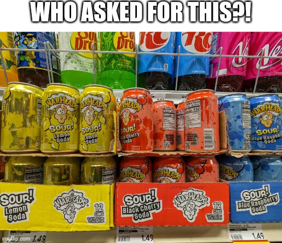 Warheads soda... More of a cursed product, but still... | WHO ASKED FOR THIS?! | image tagged in memes,funny,who asked for this,soda,disturbing,wierd | made w/ Imgflip meme maker