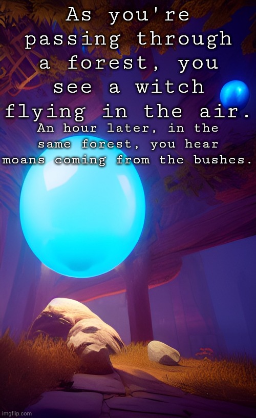 Send memechat links. | As you're passing through a forest, you see a witch flying in the air. An hour later, in the same forest, you hear moans coming from the bushes. | made w/ Imgflip meme maker