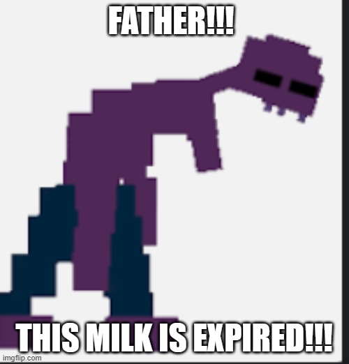 micheal afton | FATHER!!! THIS MILK IS EXPIRED!!! | image tagged in micheal afton | made w/ Imgflip meme maker