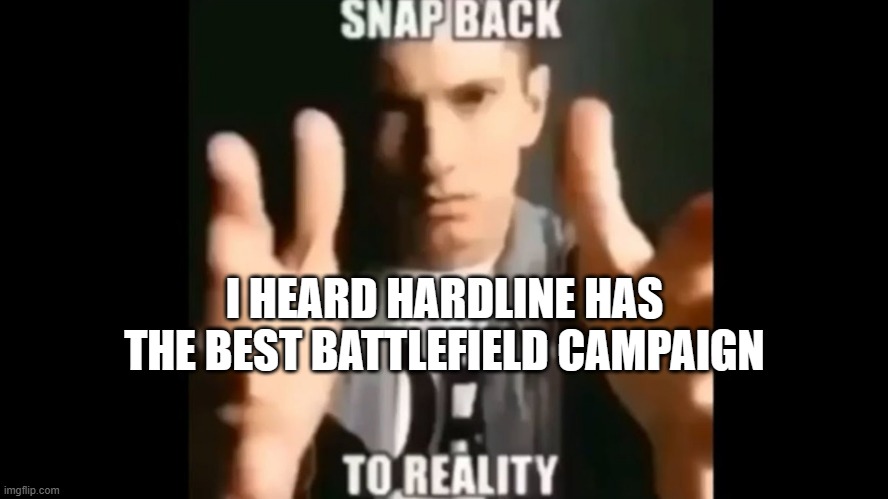 Surprise to me.  I only played Battlefield 1's campaign. | I HEARD HARDLINE HAS THE BEST BATTLEFIELD CAMPAIGN | image tagged in snap back to reality | made w/ Imgflip meme maker