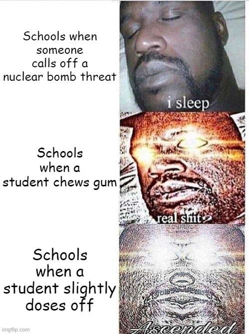 I sleep meme with ascended template | Schools when someone calls off a nuclear bomb threat; Schools when a student chews gum; Schools when a student slightly doses off | image tagged in i sleep meme with ascended template | made w/ Imgflip meme maker