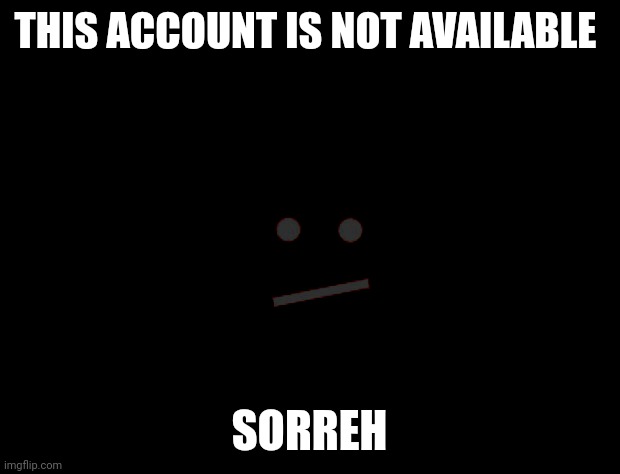 Terminated | THIS ACCOUNT IS NOT AVAILABLE; SORREH | image tagged in not available | made w/ Imgflip meme maker
