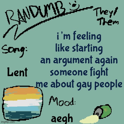 i know y’all have plenty to say | i’m feeling like starting an argument again someone fight me about gay people; Lent; aegh | image tagged in randumb template 3 | made w/ Imgflip meme maker