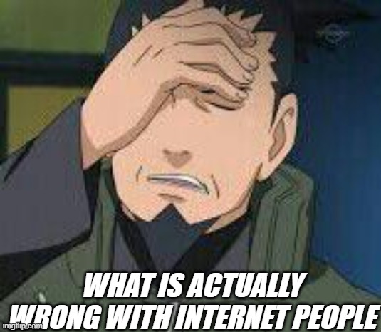 what is wrong with internet people |  WHAT IS ACTUALLY WRONG WITH INTERNET PEOPLE | image tagged in facepalm,naruto | made w/ Imgflip meme maker