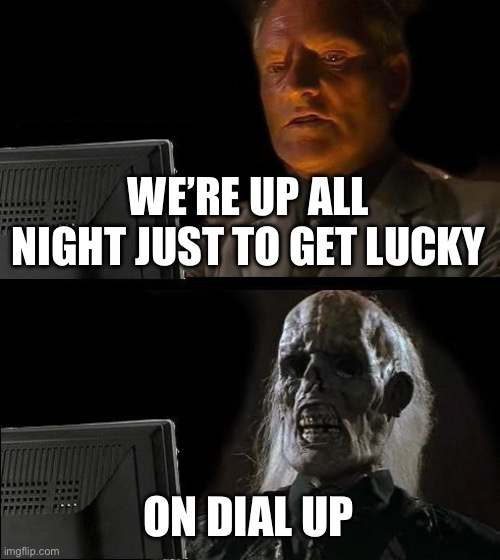 Dial up | WE’RE UP ALL NIGHT JUST TO GET LUCKY; ON DIAL UP | image tagged in memes,i'll just wait here | made w/ Imgflip meme maker
