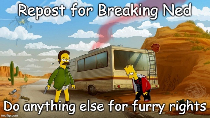 Breaking Ned | Repost for Breaking Ned; Do anything else for furry rights | image tagged in breaking ned | made w/ Imgflip meme maker